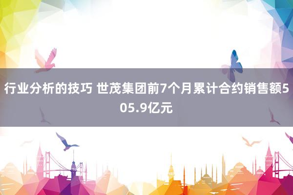 行业分析的技巧 世茂集团前7个月累计合约销售额505.9亿元