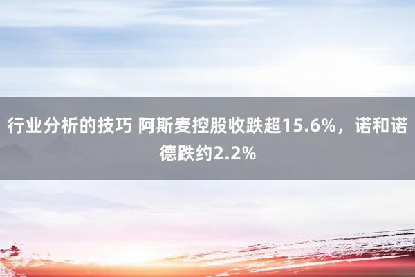 行业分析的技巧 阿斯麦控股收跌超15.6%，诺和诺德跌约2.2%