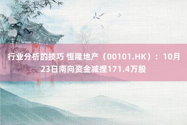 行业分析的技巧 恒隆地产（00101.HK）：10月23日南向资金减捏171.4万股