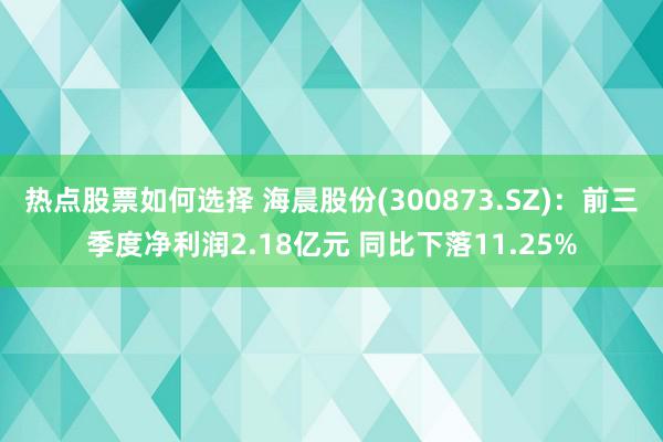 热点股票如何选择 海晨股份(300873.SZ)：前三季度净利润2.18亿元 同比下落11.25%