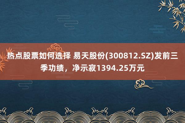 热点股票如何选择 易天股份(300812.SZ)发前三季功绩，净示寂1394.25万元