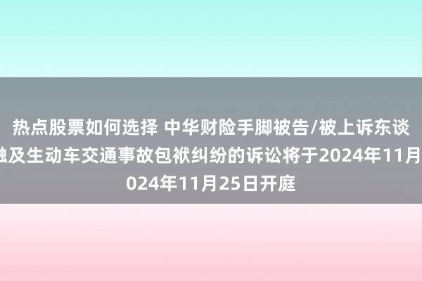 热点股票如何选择 中华财险手脚被告/被上诉东谈主的1起触及生动车交通事故包袱纠纷的诉讼将于2024年11月25日开庭