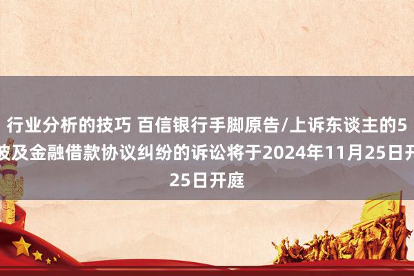 行业分析的技巧 百信银行手脚原告/上诉东谈主的5起波及金融借款协议纠纷的诉讼将于2024年11月25日开庭