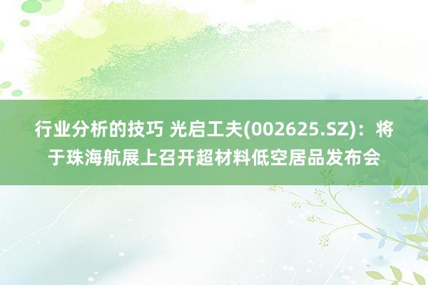 行业分析的技巧 光启工夫(002625.SZ)：将于珠海航展上召开超材料低空居品发布会