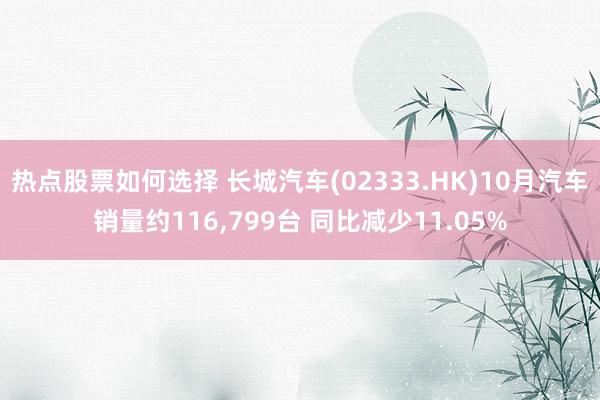 热点股票如何选择 长城汽车(02333.HK)10月汽车销量约116,799台 同比减少11.05%