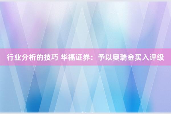 行业分析的技巧 华福证券：予以奥瑞金买入评级