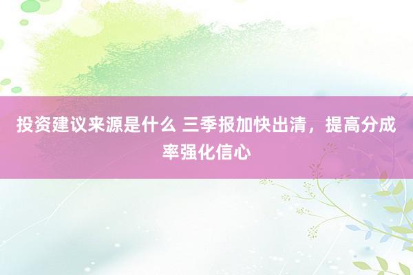 投资建议来源是什么 三季报加快出清，提高分成率强化信心