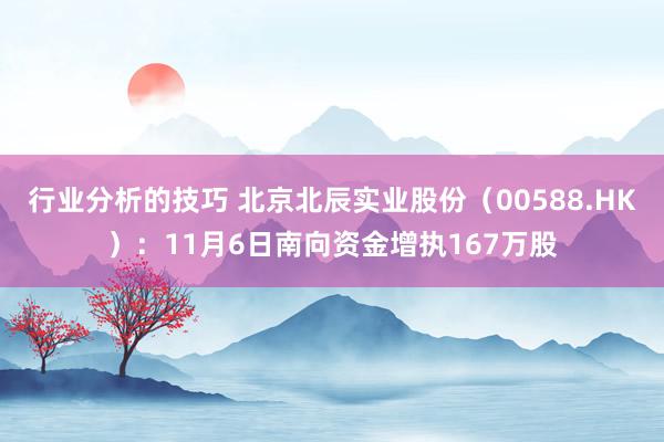 行业分析的技巧 北京北辰实业股份（00588.HK）：11月6日南向资金增执167万股