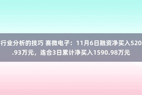 行业分析的技巧 赛微电子：11月6日融资净买入520.93万元，连合3日累计净买入1590.98万元