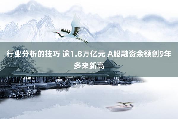 行业分析的技巧 逾1.8万亿元 A股融资余额创9年多来新高