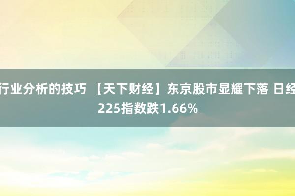 行业分析的技巧 【天下财经】东京股市显耀下落 日经225指数跌1.66%