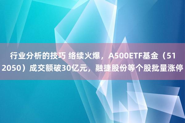 行业分析的技巧 络续火爆，A500ETF基金（512050）成交额破30亿元，融捷股份等个股批量涨停