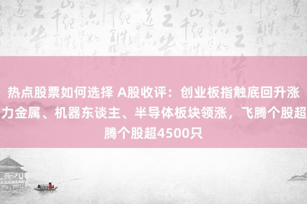 热点股票如何选择 A股收评：创业板指触底回升涨3%，动力金属、机器东谈主、半导体板块领涨，飞腾个股超4500只