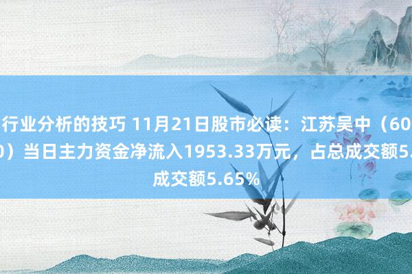 行业分析的技巧 11月21日股市必读：江苏吴中（600200）当日主力资金净流入1953.33万元，占总成交额5.65%