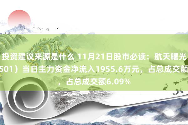 投资建议来源是什么 11月21日股市必读：航天曙光（600501）当日主力资金净流入1955.6万元，占总成交额6.09%