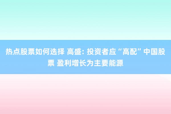 热点股票如何选择 高盛: 投资者应“高配”中国股票 盈利增长为主要能源