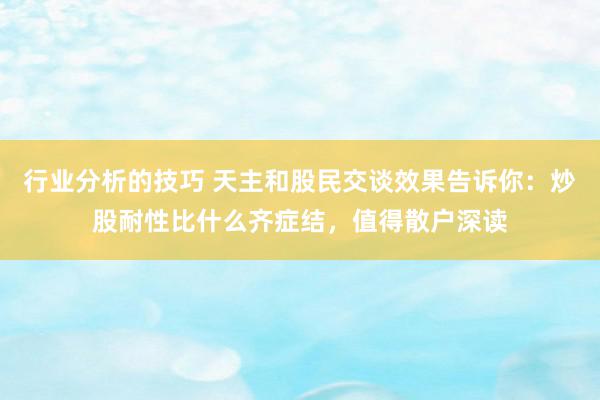 行业分析的技巧 天主和股民交谈效果告诉你：炒股耐性比什么齐症结，值得散户深读