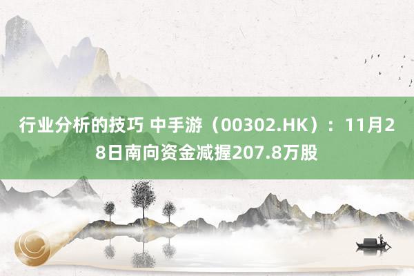 行业分析的技巧 中手游（00302.HK）：11月28日南向资金减握207.8万股