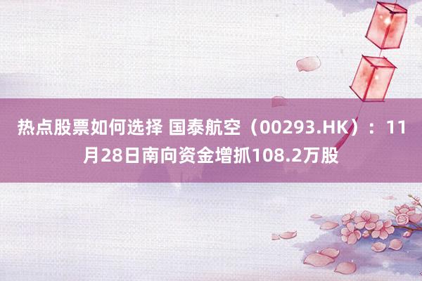 热点股票如何选择 国泰航空（00293.HK）：11月28日南向资金增抓108.2万股