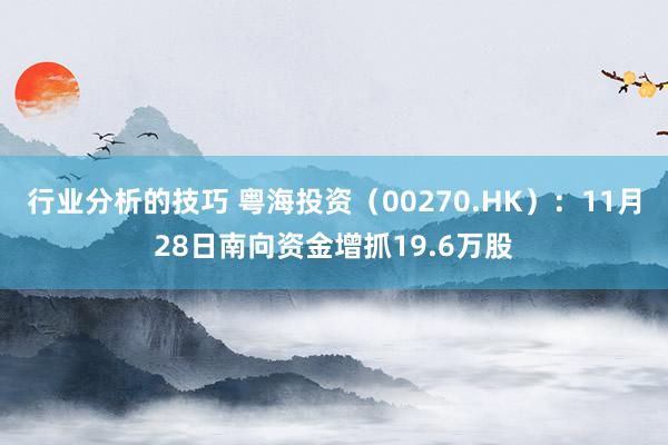 行业分析的技巧 粤海投资（00270.HK）：11月28日南向资金增抓19.6万股