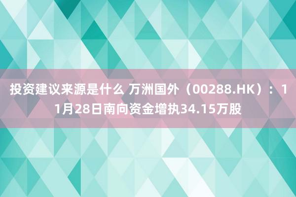 投资建议来源是什么 万洲国外（00288.HK）：11月28日南向资金增执34.15万股