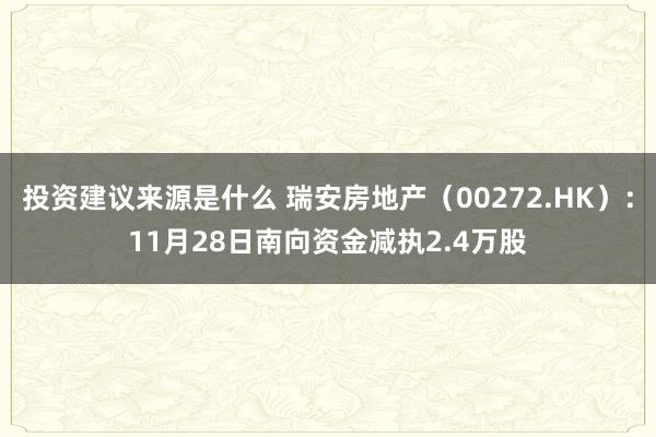 投资建议来源是什么 瑞安房地产（00272.HK）：11月28日南向资金减执2.4万股