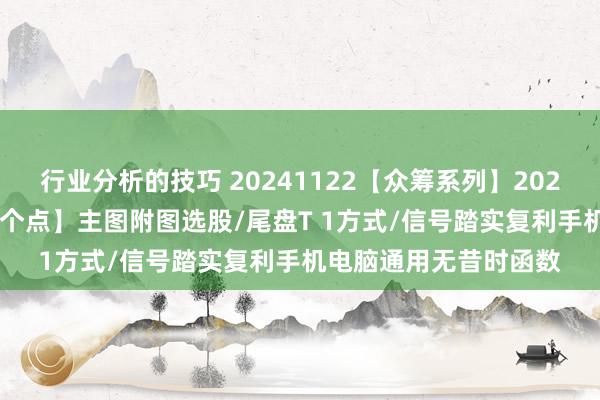 行业分析的技巧 20241122【众筹系列】2024-61期【每次复利一个点】主图附图选股/尾盘T 1方式/信号踏实复利手机电脑通用无昔时函数