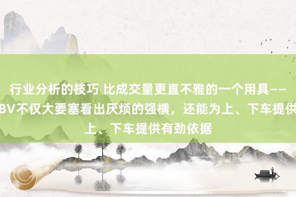 行业分析的技巧 比成交量更直不雅的一个用具——OBV，OBV不仅大要塞看出厌烦的强横，还能为上、下车提供有劲依据