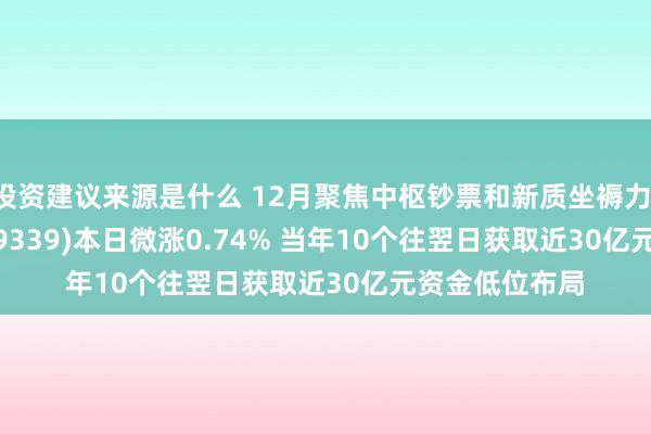 投资建议来源是什么 12月聚焦中枢钞票和新质坐褥力！A500ETF(159339)本日微涨0.74% 当年10个往翌日获取近30亿元资金低位布局