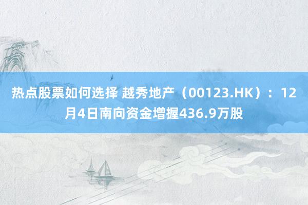 热点股票如何选择 越秀地产（00123.HK）：12月4日南向资金增握436.9万股