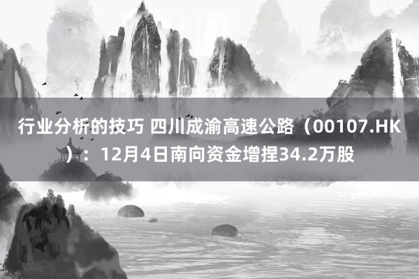 行业分析的技巧 四川成渝高速公路（00107.HK）：12月4日南向资金增捏34.2万股