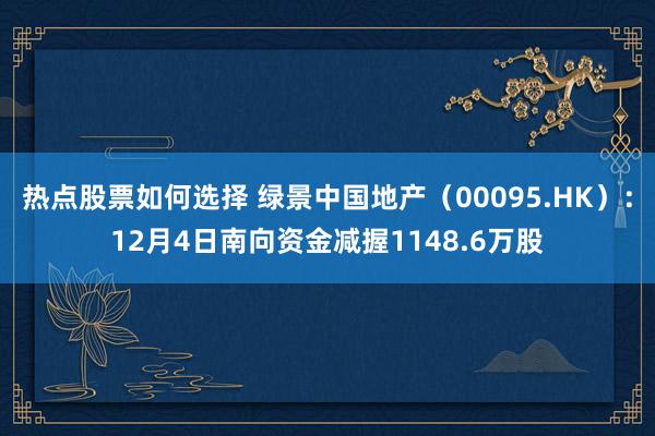 热点股票如何选择 绿景中国地产（00095.HK）：12月4日南向资金减握1148.6万股