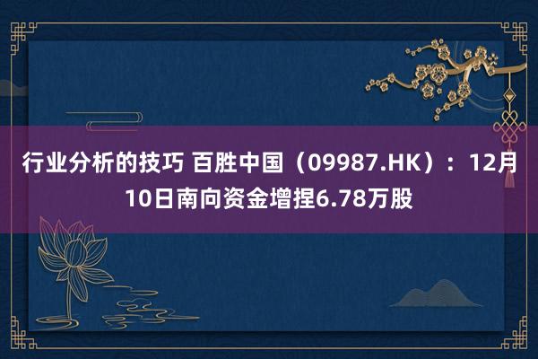 行业分析的技巧 百胜中国（09987.HK）：12月10日南向资金增捏6.78万股