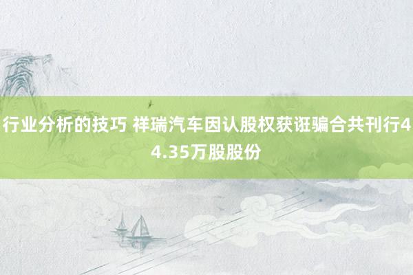 行业分析的技巧 祥瑞汽车因认股权获诳骗合共刊行44.35万股股份