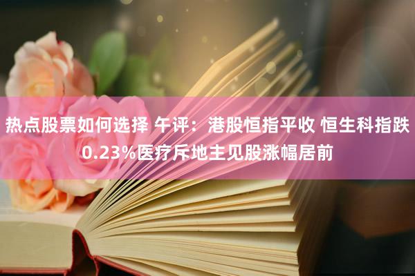 热点股票如何选择 午评：港股恒指平收 恒生科指跌0.23%医疗斥地主见股涨幅居前