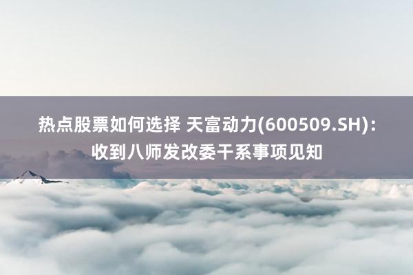 热点股票如何选择 天富动力(600509.SH)：收到八师发改委干系事项见知