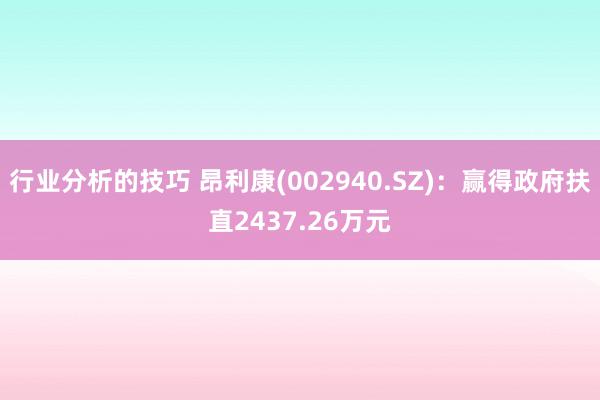 行业分析的技巧 昂利康(002940.SZ)：赢得政府扶直2437.26万元