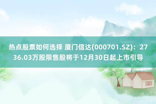 热点股票如何选择 厦门信达(000701.SZ)：2736.03万股限售股将于12月30日起上市引导