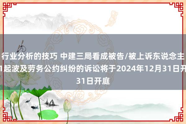 行业分析的技巧 中建三局看成被告/被上诉东说念主的1起波及劳务公约纠纷的诉讼将于2024年12月31日开庭