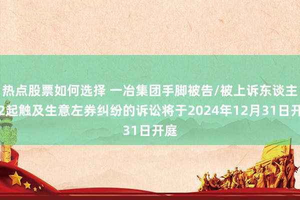 热点股票如何选择 一冶集团手脚被告/被上诉东谈主的2起触及生意左券纠纷的诉讼将于2024年12月31日开庭