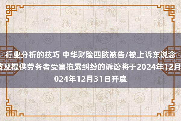 行业分析的技巧 中华财险四肢被告/被上诉东说念主的1起波及提供劳务者受害拖累纠纷的诉讼将于2024年12月31日开庭