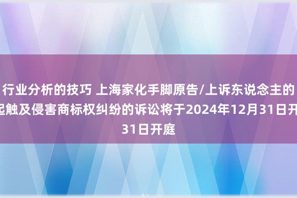 行业分析的技巧 上海家化手脚原告/上诉东说念主的1起触及侵害商标权纠纷的诉讼将于2024年12月31日开庭