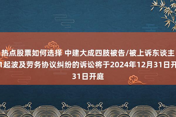 热点股票如何选择 中建大成四肢被告/被上诉东谈主的1起波及劳务协议纠纷的诉讼将于2024年12月31日开庭