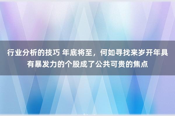 行业分析的技巧 年底将至，何如寻找来岁开年具有暴发力的个股成了公共可贵的焦点