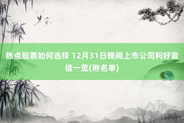 热点股票如何选择 12月31日晚间上市公司利好音信一览(附名单)