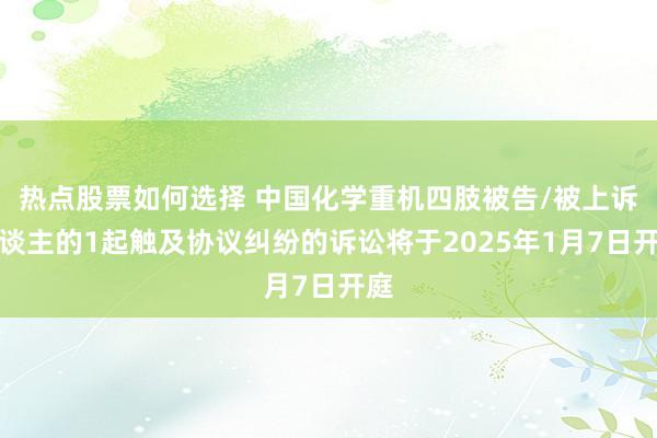 热点股票如何选择 中国化学重机四肢被告/被上诉东谈主的1起触及协议纠纷的诉讼将于2025年1月7日开庭