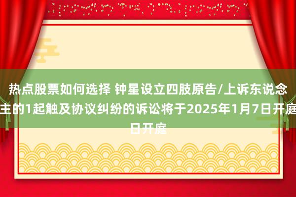 热点股票如何选择 钟星设立四肢原告/上诉东说念主的1起触及协议纠纷的诉讼将于2025年1月7日开庭