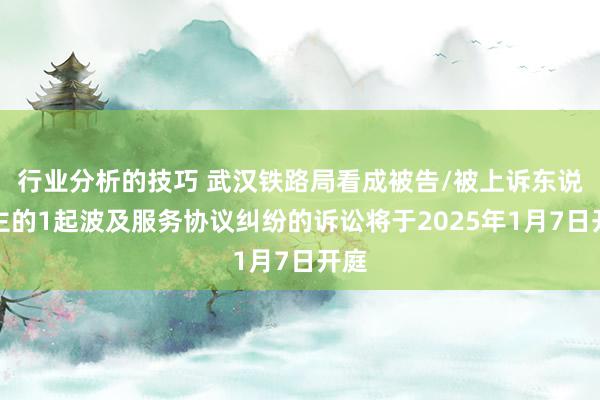 行业分析的技巧 武汉铁路局看成被告/被上诉东说念主的1起波及服务协议纠纷的诉讼将于2025年1月7日开庭