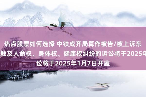 热点股票如何选择 中铁成齐局算作被告/被上诉东说念主的1起触及人命权、身体权、健康权纠纷的诉讼将于2025年1月7日开庭