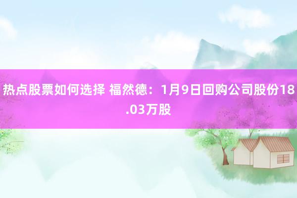 热点股票如何选择 福然德：1月9日回购公司股份18.03万股